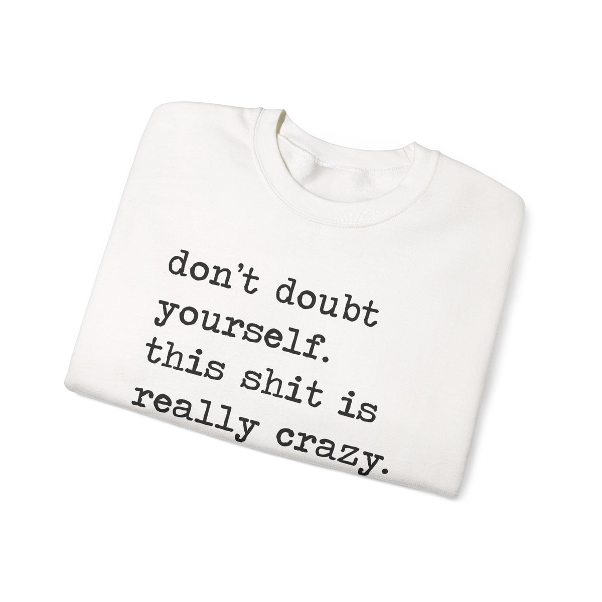 Don't Doubt Yourself, This Shit Is Really Crazy Sweatshirt