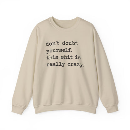Don't Doubt Yourself, This Shit Is Really Crazy Sweatshirt