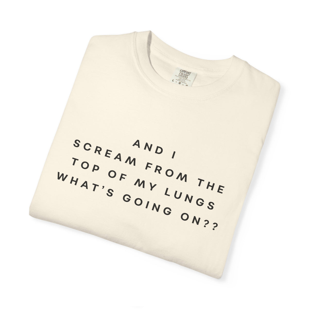 And I Scream From the Top of My Lungs, What's Going On? Comfort Colors Unisex T-Shirt