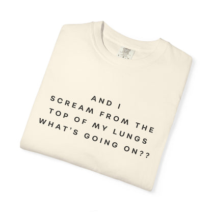 And I Scream From the Top of My Lungs, What's Going On? Comfort Colors Unisex T-Shirt