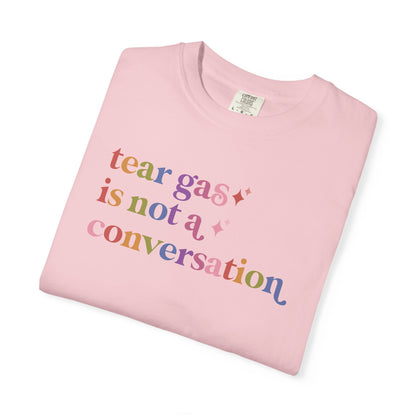 Tear Gas is not a Conversation Comfort Colors Unisex T-Shirt