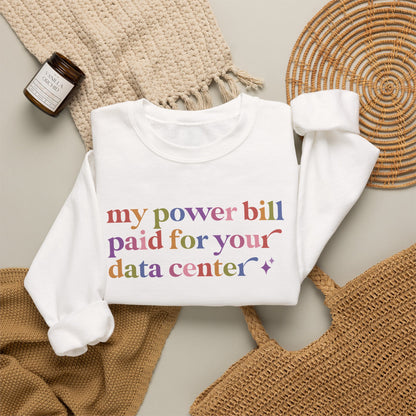 My Power Bill Paid for Your Data Center Sweatshirt