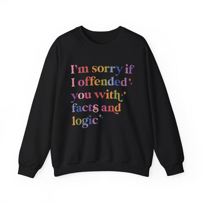 I'm Sorry If I Offended You With Facts and Logic Sweatshirt