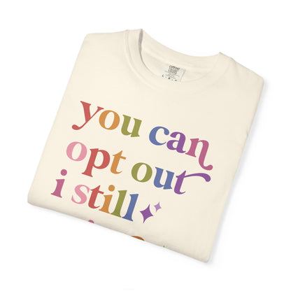 You Can Opt Out I Still Exist Comfort Colors Unisex T-Shirt
