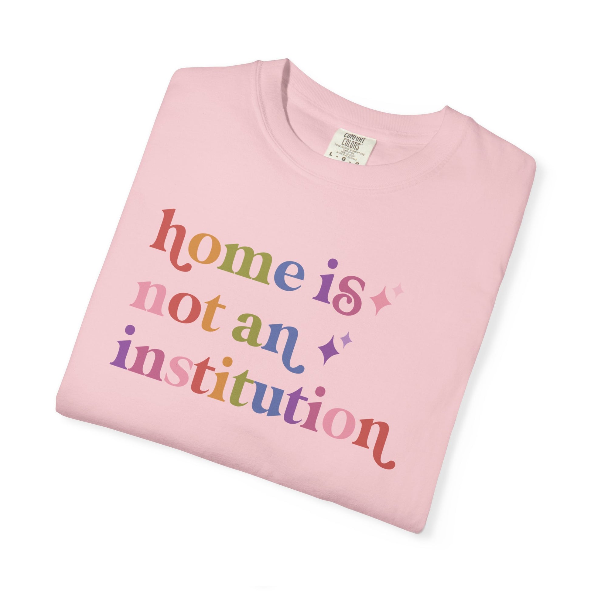 Home is not an Institution Care & Resist rainbow Comfort Colors tee