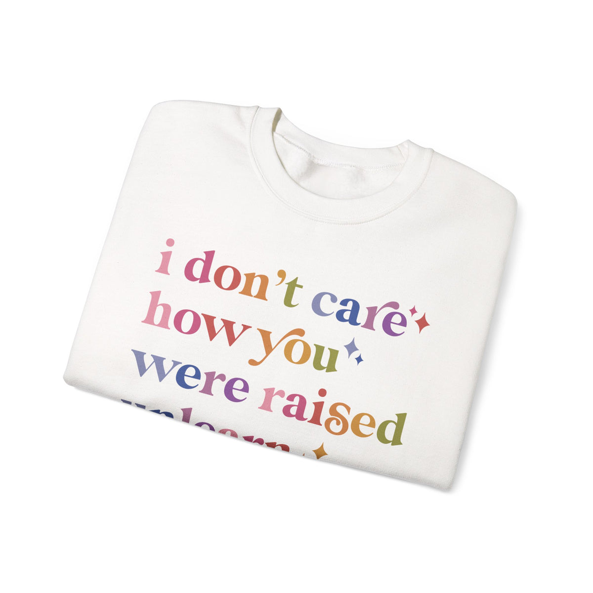 I Don't Care How You Were Raised, Unlearn That Shit Sweatshirt