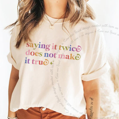 Saying It Twice Does not Make It True Care & Resist rainbow tee
