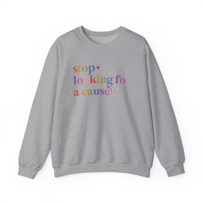 Stop Looking for a Cause Sweatshirt