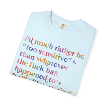 I'd Much Rather Be Too Sensitive Than Whatever the Fuck Has Happened to Half of Humanity Comfort Colors Unisex T-Shirt