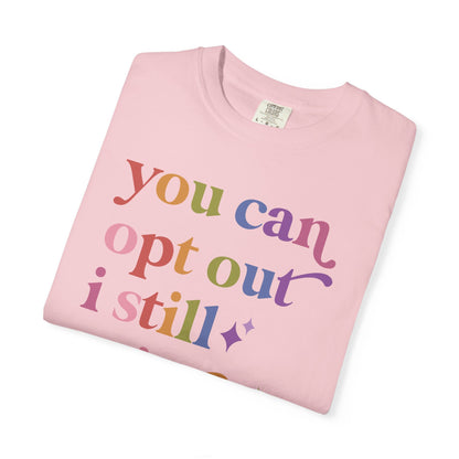 You Can Opt Out I Still Exist Comfort Colors Unisex T-Shirt