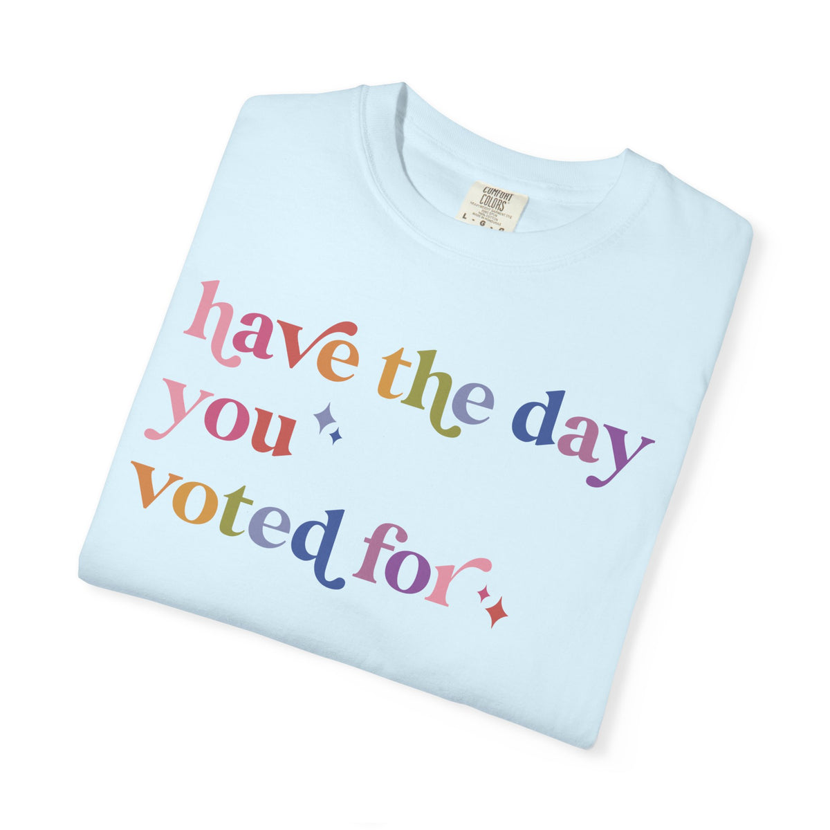 Have the Day You Voted For Comfort Colors Unisex T-Shirt
