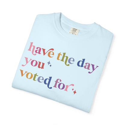 Have the Day You Voted For Comfort Colors Unisex T-Shirt