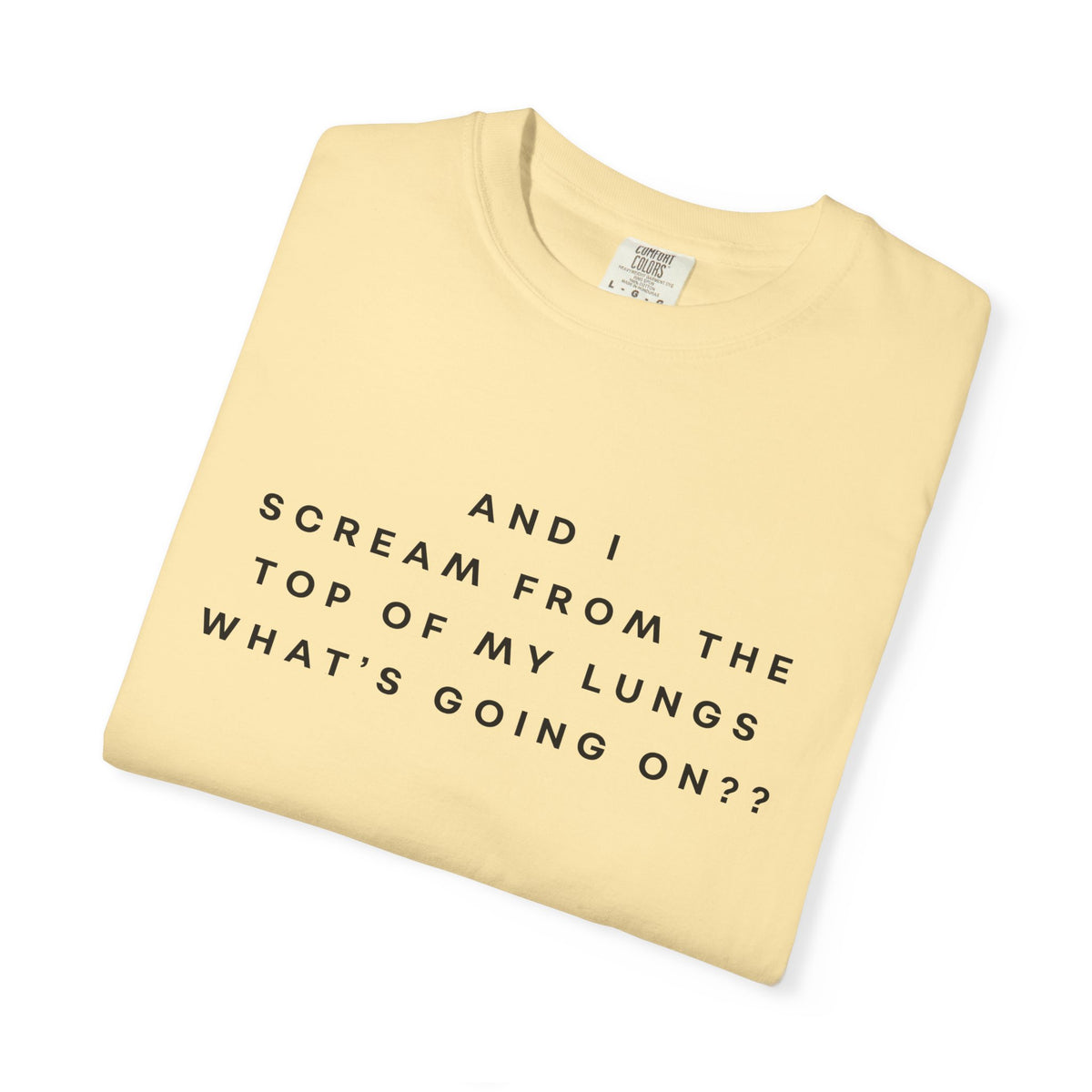 And I Scream From the Top of My Lungs, What's Going On? Comfort Colors Unisex T-Shirt