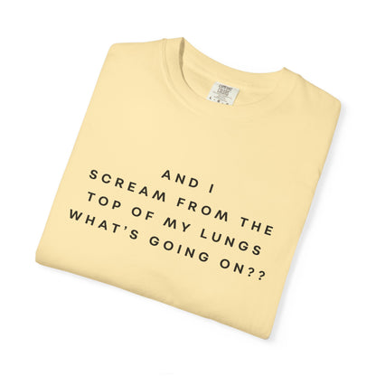 And I Scream From the Top of My Lungs, What's Going On? Comfort Colors Unisex T-Shirt