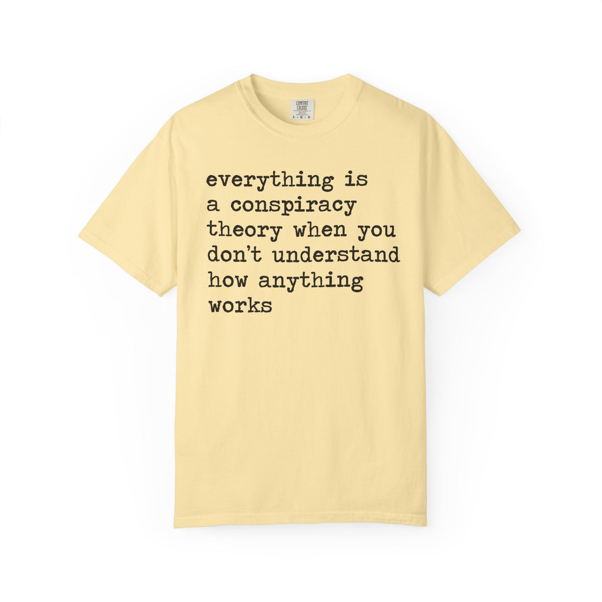 Everything Is a Conspiracy Theory When You Don't Understand How Anything Works Comfort Colors Unisex T-Shirt
