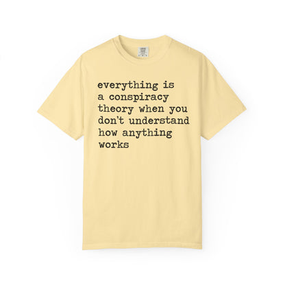 Everything Is a Conspiracy Theory When You Don't Understand How Anything Works Comfort Colors Unisex T-Shirt