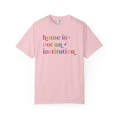 Home is not an Institution Care & Resist rainbow Comfort Colors tee