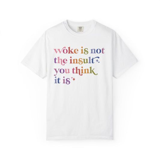 Woke Is Not the Insult You Think It Is Comfort Colors Unisex T-Shirt