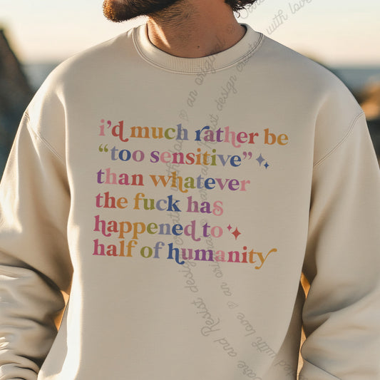 I'd Much Rather Be Too Sensitive Than Whatever the Fuck Has Happened to Half of Humanity Care & Resist Gildan crewneck sweatshirt in Sand