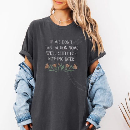 If We Don't Take Action Now We'll Settle for Nothing Later Care & Resist progressive t-shirt in Graphite