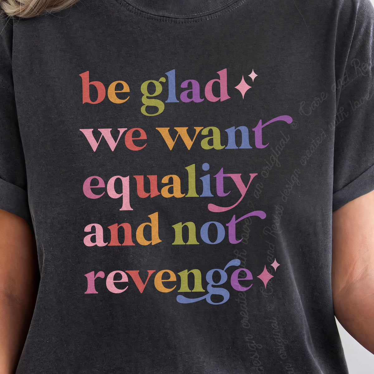 Be Glad We Want Equality and not Revenge Care & Resist progressive t-shirt in Graphite