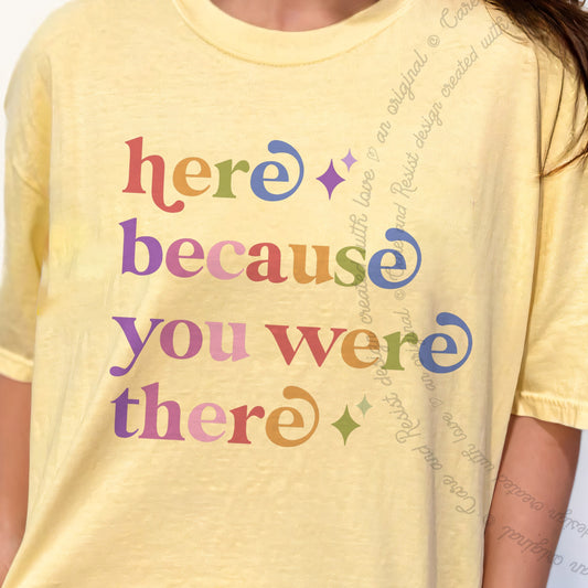Here Because You Were There Care & Resist progressive t-shirt in Banana