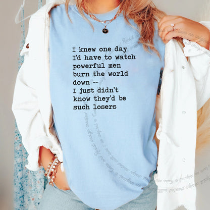 I Knew One Day I'd Have to Watch Powerful Men Burn the World Down, I Just Didn't Know They'd Be Such Losers Care & Resist progressive t-shirt in Chambray
