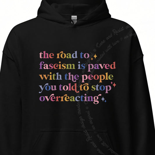 The Road to Fascism Is Paved With the People You Told to Stop Overreacting Care & Resist Gildan hoodie in Black