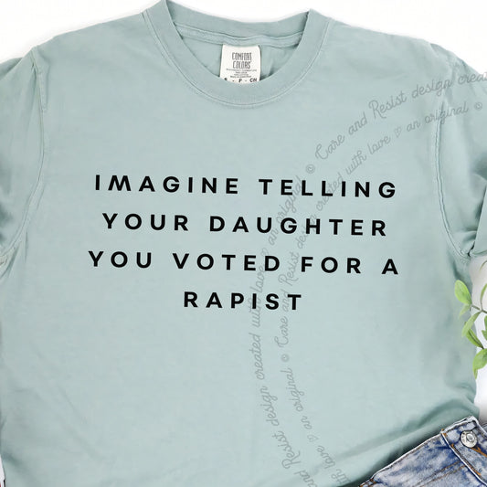 Imagine Telling Your Daughter You Voted for a Rapist Care & Resist progressive t-shirt in Bay