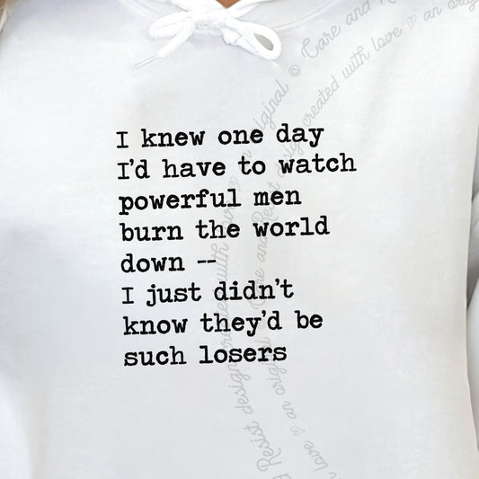 I Knew One Day I'd Have to Watch Powerful Men Burn the World Down, I Just Didn't Know They'd Be Such Losers Care & Resist Gildan hoodie in White