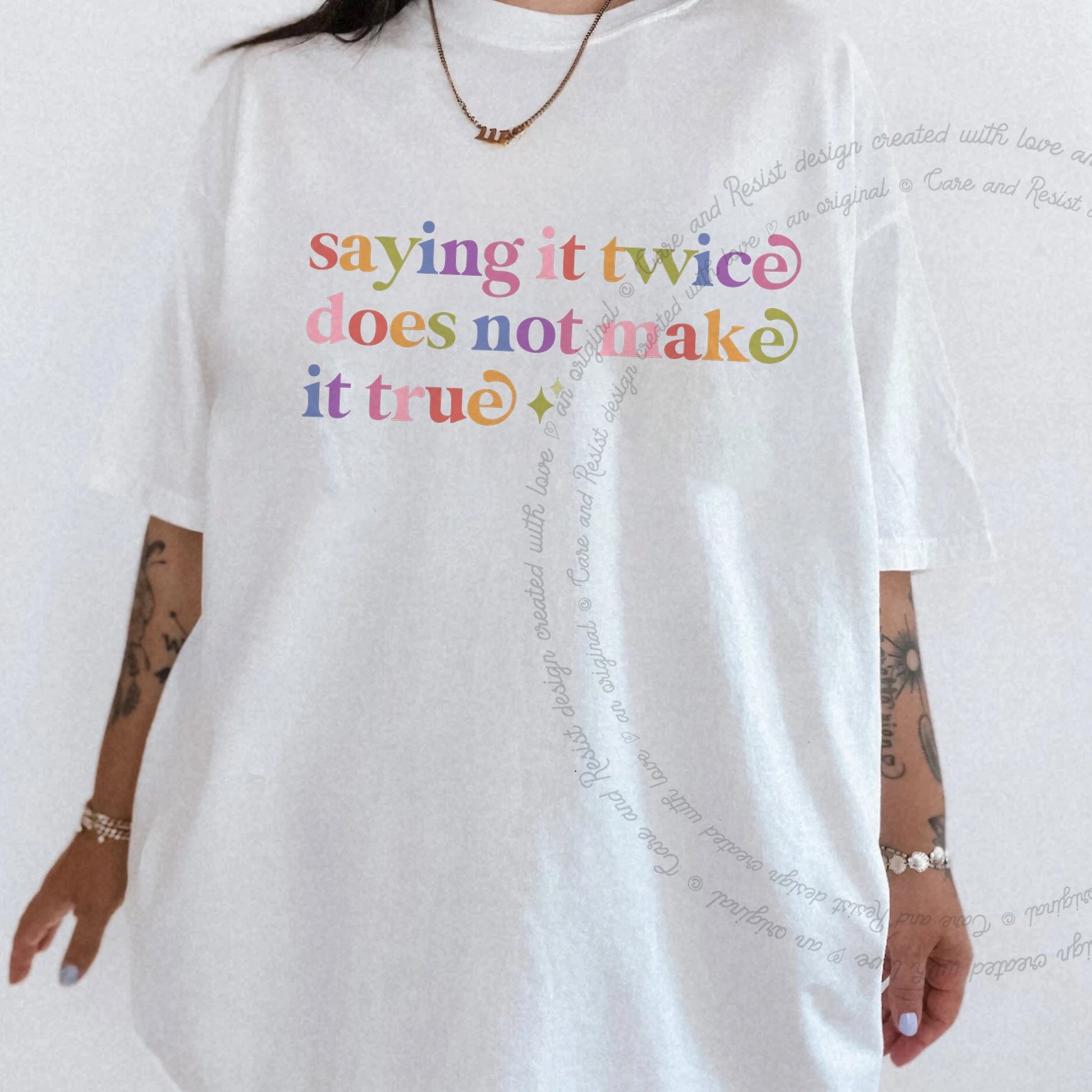 Saying It Twice Does not Make It True Care & Resist rainbow tee