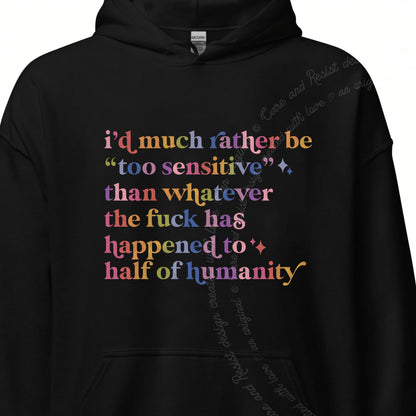 I'd Much Rather Be Too Sensitive Than Whatever the Fuck Has Happened to Half of Humanity Care & Resist Gildan hoodie in Black