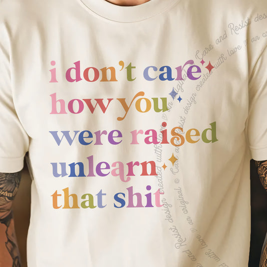 I Don't Care How You Were Raised, Unlearn That Shit Care & Resist progressive t-shirt in Ivory
