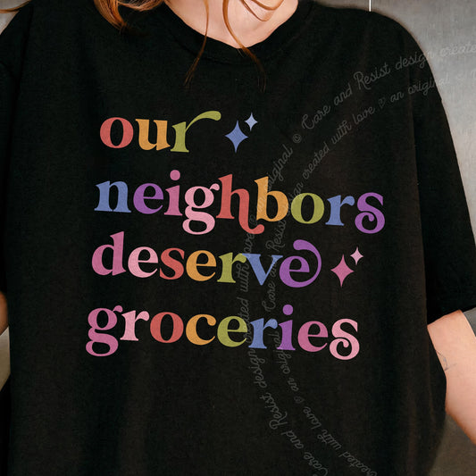Our Neighbors Deserve Groceries Care & Resist progressive t-shirt in Black
