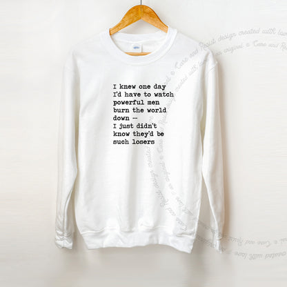 I Knew One Day I'd Have to Watch Powerful Men Burn the World Down, I Just Didn't Know They'd Be Such Losers Care & Resist Gildan crewneck sweatshirt in White